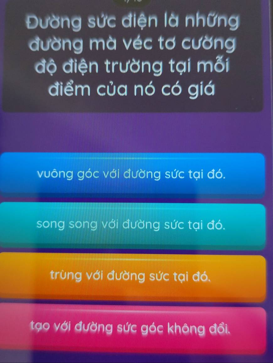 Đường sức điện là những
đường mà véc tơ cường
độ điện trường tại mỗi
điểm của nó có giá
vuông góc với đường sức tại đó.
song song với đường sức tại đó.
trùng với đường sức tại đó.
tạo với đường sức góc không đổi.