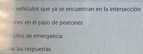 Otros vehículos que ya se encuentran en la intersección 
Peatones en el paso de peatones 
Vehículos de emergencia 
Todas las respuestas