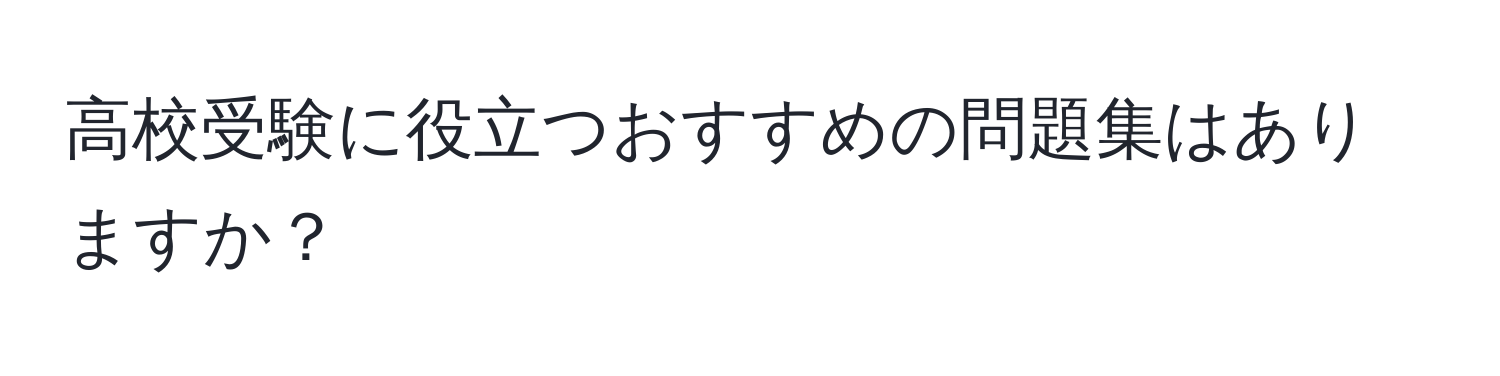 高校受験に役立つおすすめの問題集はありますか？