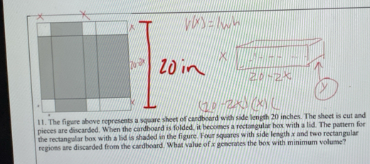 pieces are discarded. When the cardboard is folded, it becomes a rectangular box with a lid. The pattern for 
the rectangular box with a lid is shaded in the figure. Four squares with side length x and two rectangular 
regions are discarded from the cardboard. What value of x generates the box with minimum volume?