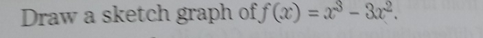 Draw a sketch graph of f(x)=x^3-3x^2.