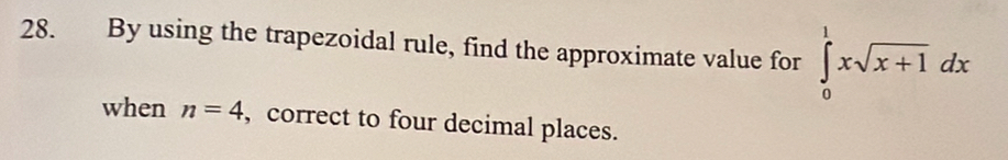 By using the trapezoidal rule, find the approximate value for ∈tlimits _0^(1xsqrt x+1)dx
when n=4 , correct to four decimal places.