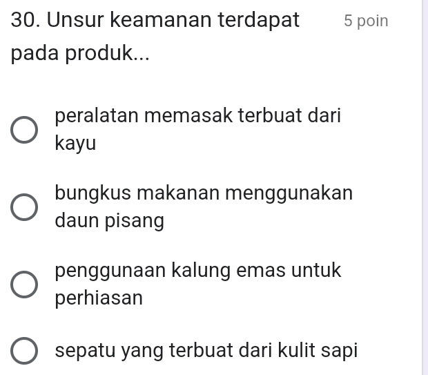 Unsur keamanan terdapat 5 poin
pada produk...
peralatan memasak terbuat dari
kayu
bungkus makanan menggunakan
daun pisang
penggunaan kalung emas untuk
perhiasan
sepatu yang terbuat dari kulit sapi