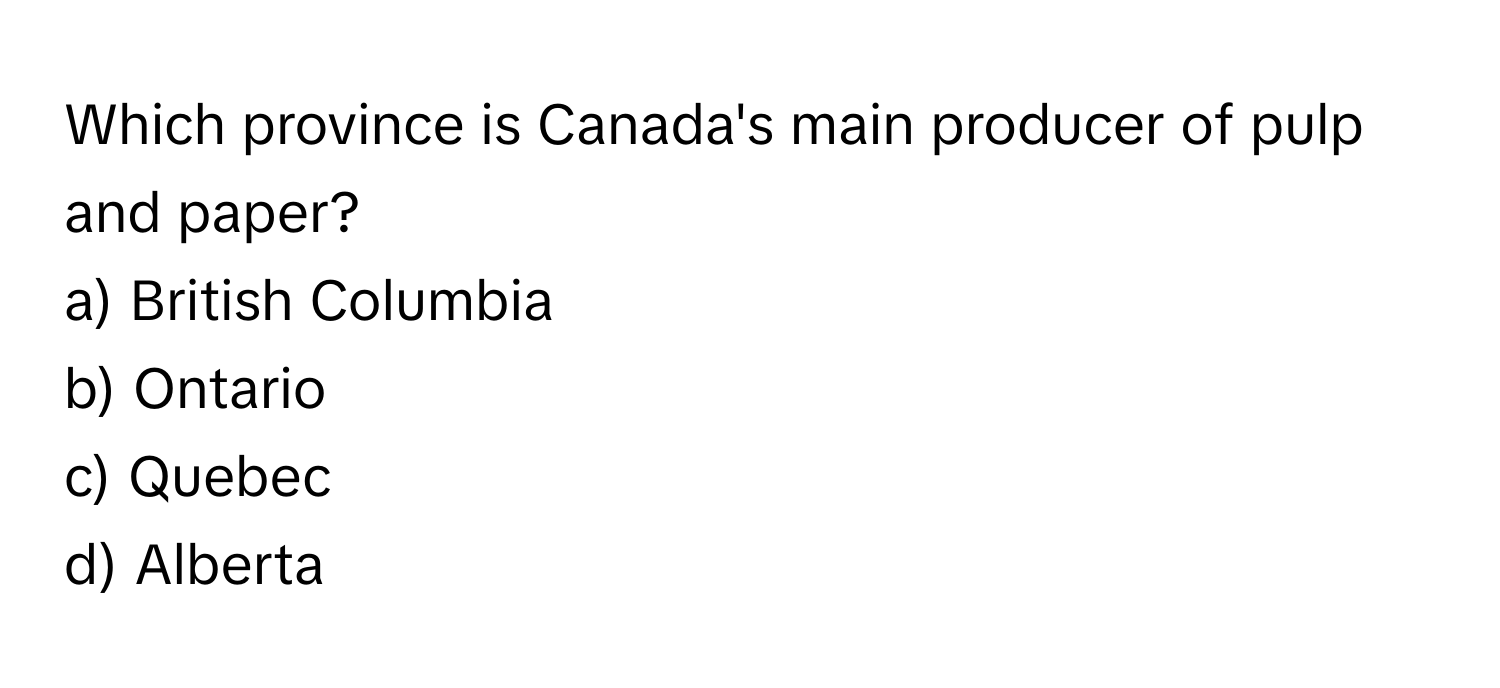 Which province is Canada's main producer of pulp and paper?
a) British Columbia
b) Ontario
c) Quebec
d) Alberta