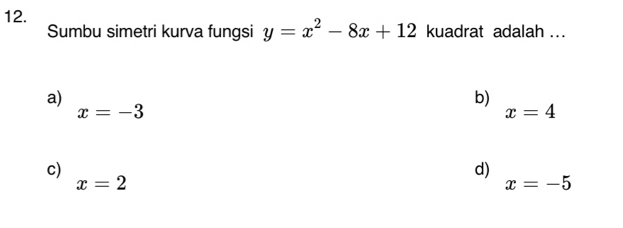 Sumbu simetri kurva fungsi y=x^2-8x+12 kuadrat adalah ...
a)
b)
x=-3
x=4
c)
d)
x=2
x=-5