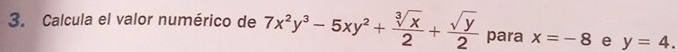 Calcula el valor numérico de 7x^2y^3-5xy^2+ sqrt[3](x)/2 + sqrt(y)/2  para x=-8 e y=4.