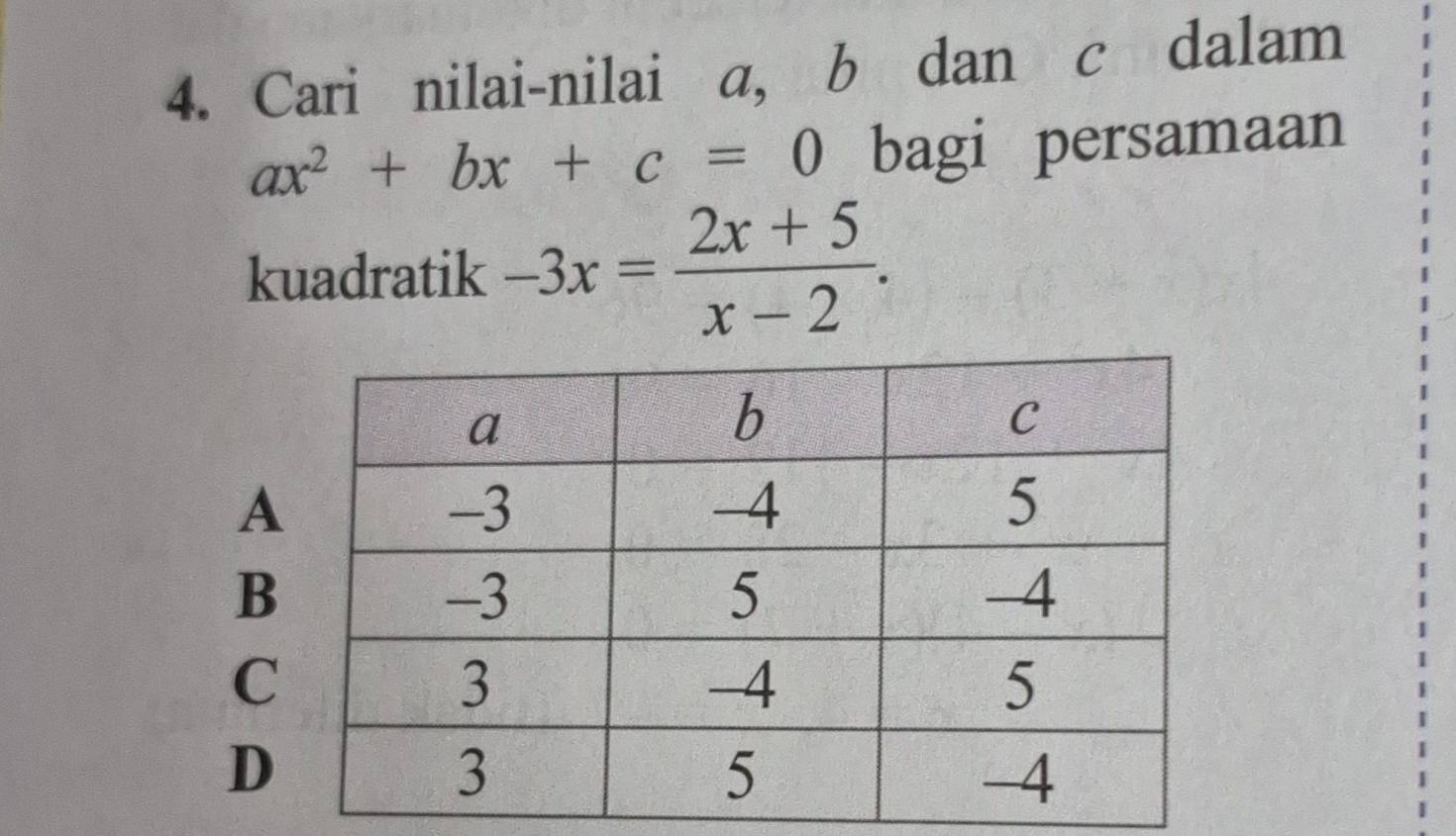 Cari nilai-nilai a, b dan c dalam
ax^2+bx+c=0 bagi persamaan
kuadratik -3x= (2x+5)/x-2 .
A
B
C
D