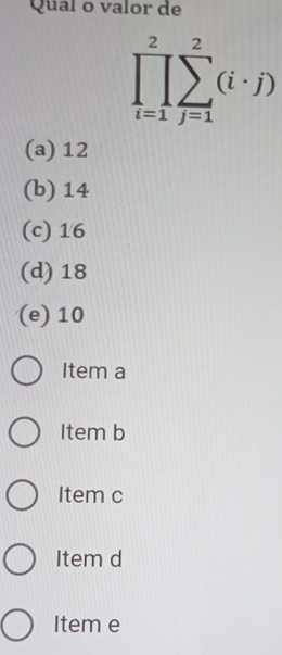 Qual o valor de
prodlimits _(i=1)^2sumlimits _(j=1)^2(i· j)
(a) 12
(b) 14
(c) 16
(d) 18
(e) 10
Item a
Item b
Item c
Item d
Item e