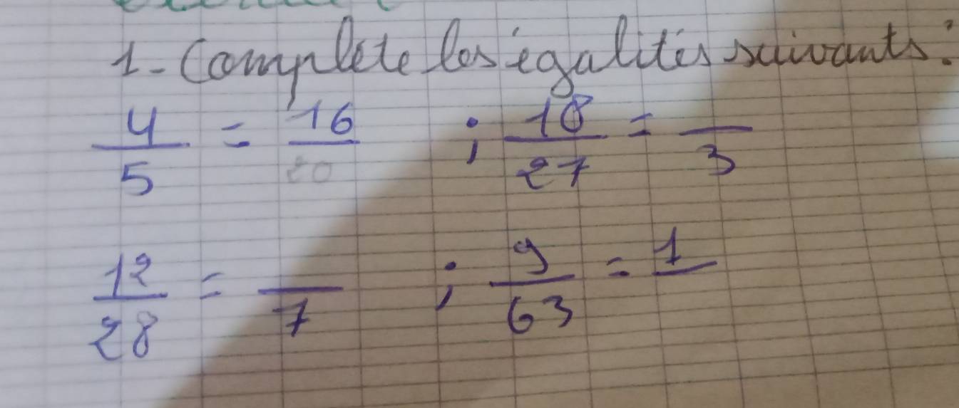 Comp lete los egalites stivants:
 4/5 = 16/80  ; 18/27 =frac 3
 12/28 =frac 7;  9/63 =frac 1