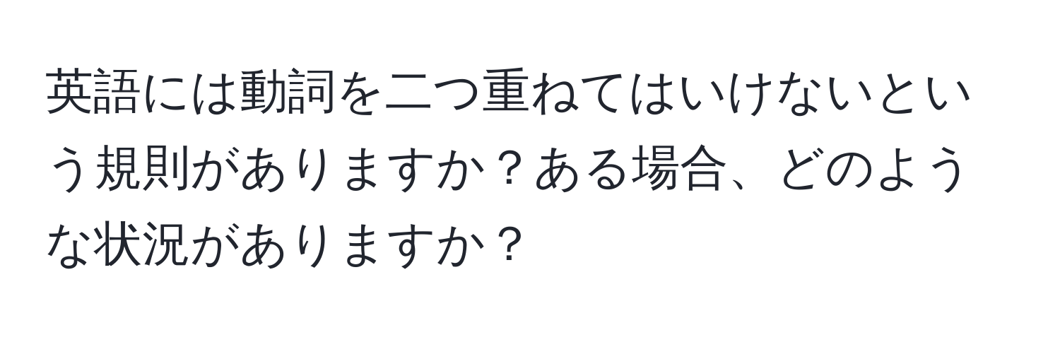 英語には動詞を二つ重ねてはいけないという規則がありますか？ある場合、どのような状況がありますか？