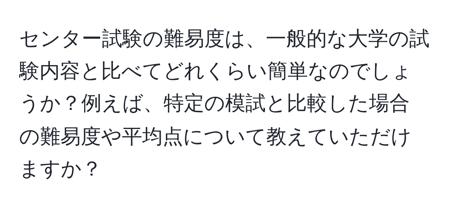 センター試験の難易度は、一般的な大学の試験内容と比べてどれくらい簡単なのでしょうか？例えば、特定の模試と比較した場合の難易度や平均点について教えていただけますか？