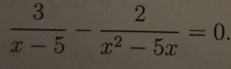  3/x-5 - 2/x^2-5x =0.