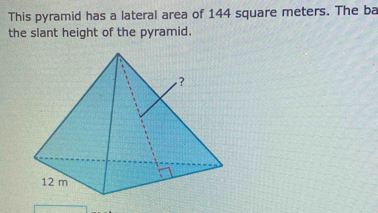 This pyramid has a lateral area of 144 square meters. The ba 
the slant height of the pyramid.