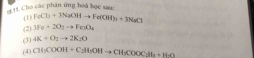 Cho các phản ứng hoá học sau: 
(1) FeCl_3+3NaOHto Fe(OH)_3+3NaCl
(2) 3Fe+2O_2to Fe_3O_4
(3) 4K+O_2to 2K_2O
(4) CH_3COOH+C_2H_5OHto CH_3COOC_2H_5+H_2O