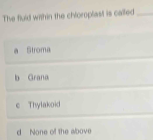 The fluid within the chloroplast is called_
a Stroma
b Grana
e Thylakoid
d None of the above