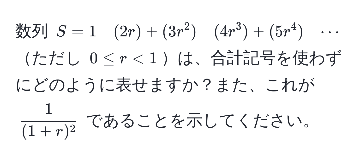 数列 $S = 1 - (2r) + (3r^(2) - (4r^3) + (5r^4) - ·s$ ただし $0 ≤ r < 1$は、合計記号を使わずにどのように表せますか？また、これが $frac1)(1+r)^2$ であることを示してください。