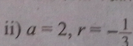 ii) a=2, r=- 1/3 