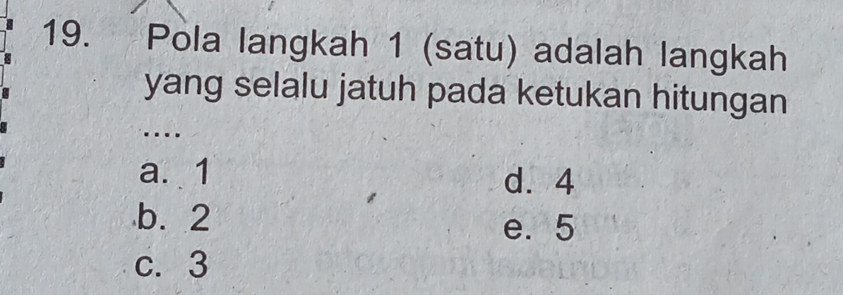 Pola langkah 1 (satu) adalah langkah
yang selalu jatuh pada ketukan hitungan
....
a. 1 d. 4
b. 2
e. 5
c. 3