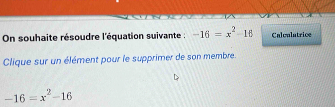 On souhaite résoudre l'équation suivante : -16=x^2-16 Calculatrice 
Clique sur un élément pour le supprimer de son membre.
-16=x^2-16