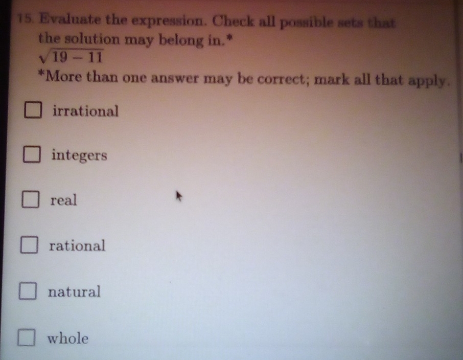 Evaluate the expression. Check all possible sets that
the solution may belong in.*
sqrt(19-11)
*More than one answer may be correct; mark all that apply.
irrational
integers
real
rational
natural
whole