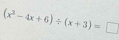 (x^3-4x+6)/ (x+3)=□