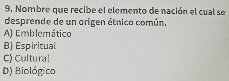 Nombre que recibe el elemento de nación el cual se
desprende de un origen étnico común.
A) Emblemático
B) Espiritual
C) Cultural
D) Biológico