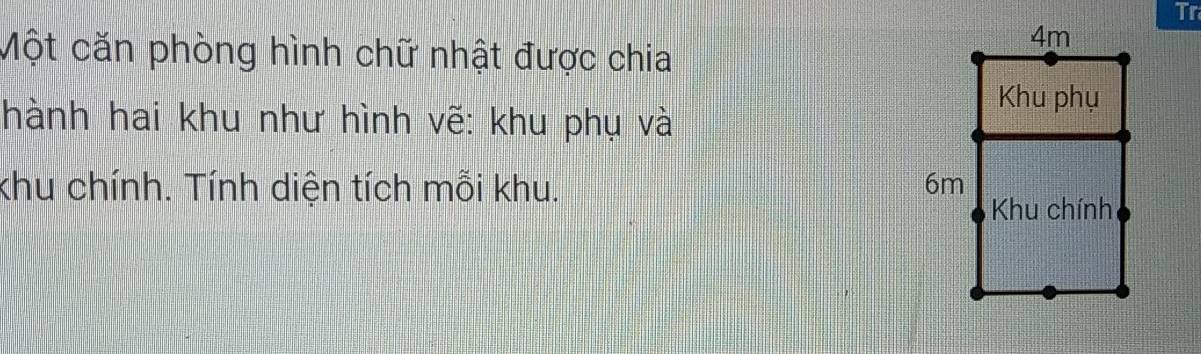 Tr 
Một căn phòng hình chữ nhật được chia 
hành hai khu như hình vẽ: khu phụ và 
khu chính. Tính diện tích mỗi khu.