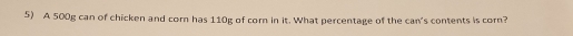 A 500g can of chicken and corn has 110g of corn in it. What percentage of the can's contents is corn?