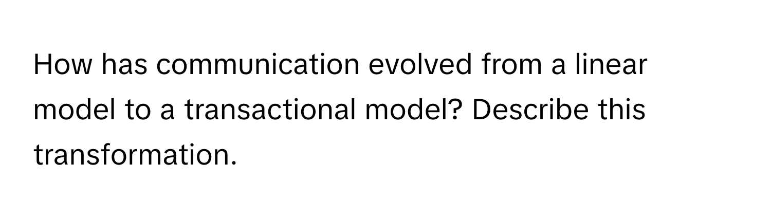 How has communication evolved from a linear model to a transactional model? Describe this transformation.