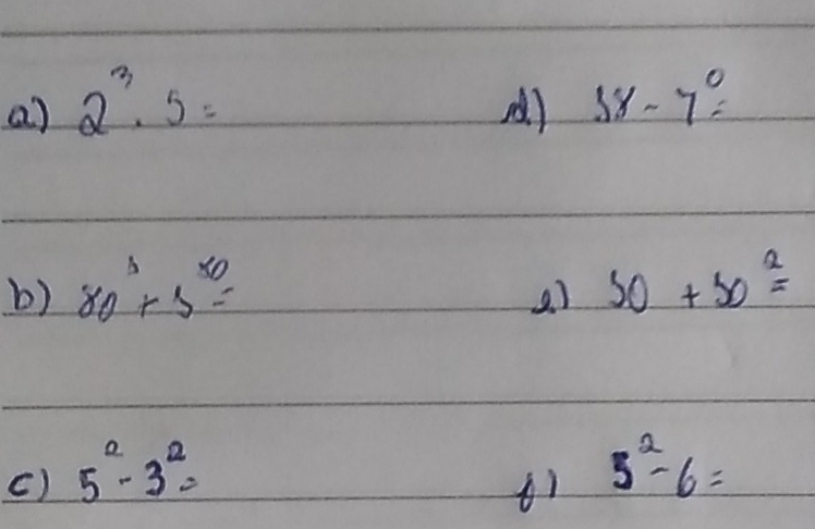 2^3· 5=
A) 58-7°=
b) 80^3+5^(50)= 50+50^2=
() 5^2-3^2=
5^2-6=