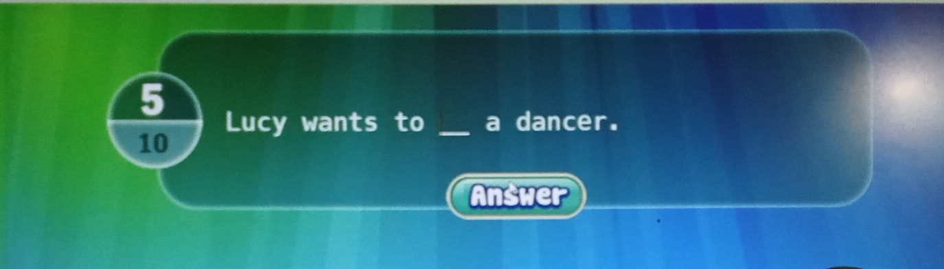 Lucy wants to _a dancer.
10
Answer