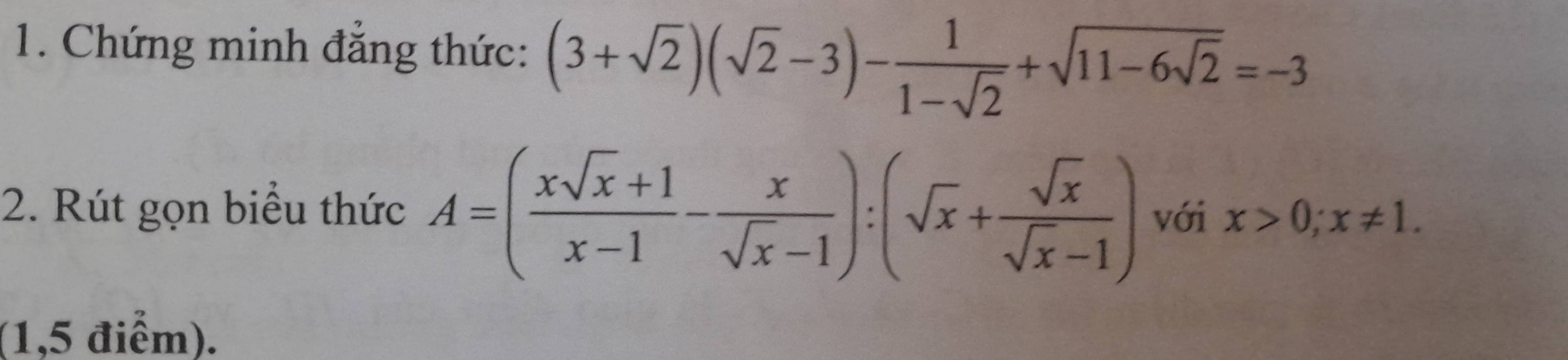 Chứng minh đẳng thức: (3+sqrt(2))(sqrt(2)-3)- 1/1-sqrt(2) +sqrt(11-6sqrt 2)=-3
2. Rút gọn biểu thức A=( (xsqrt(x)+1)/x-1 - x/sqrt(x)-1 ):(sqrt(x)+ sqrt(x)/sqrt(x)-1 ) với x>0; x!= 1. 
(1,5 điểm).