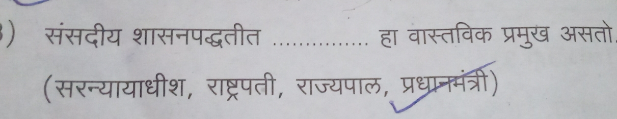 ) संसदीय शासनपद्धतीत _हा वास्तविक प्रमुख असतो 
(सरन्यायाधीश, राष्ट्रपती, राज्यपाल, प्रध्यानमंत्री)