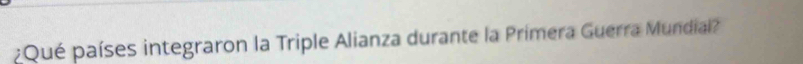 Qué países integraron la Triple Alianza durante la Primera Guerra Mundial?