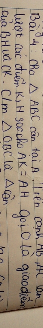 Bai4 : Cho △ ABC can tai A. Iven can HB, AC lan 
lot cac diem K, H soocho AK=AH goi0 (à giaodien 
cuaBHuà CK. Clm △ OBC la △ a an