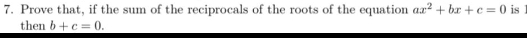 Prove that, if the sum of the reciprocals of the roots of the equation ax^2+bx+c=0 is 1
then b+c=0.