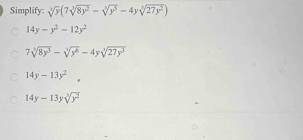 Simplify: sqrt[3](y)(7sqrt[3](8y^2)-sqrt[3](y^5)-4ysqrt[3](27y^2))
14y-y^2-12y^2
7sqrt[3](8y^3)-sqrt[3](y^6)-4ysqrt[3](27y^3)
14y-13y^2
14y-13ysqrt[3](y^2)