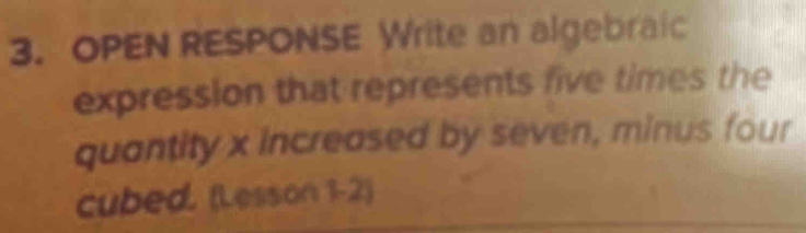 OPEN RESPONSE Write an algebraic 
expression that represents five times the 
quantity x increased by seven, minus four 
cubed. (Lesson 1-2)