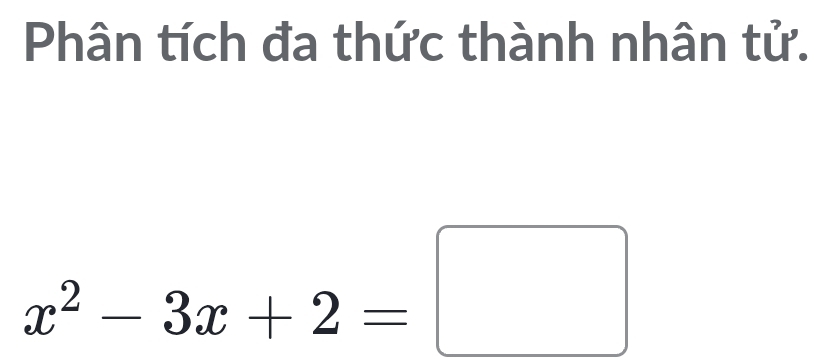 Phân tích đa thức thành nhân tử.
x^2-3x+2=□