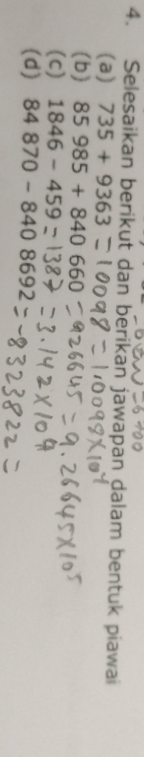 Selesaikan berikut dan berikan jawapan dalam bentuk piawai 
(a) 735+9363
(b) 85985+840660
(c) 1846-459
(d) 84870-8408692