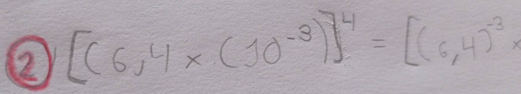 ② [(6,4* (10^(-3))]^4=[(6,4)^-3*