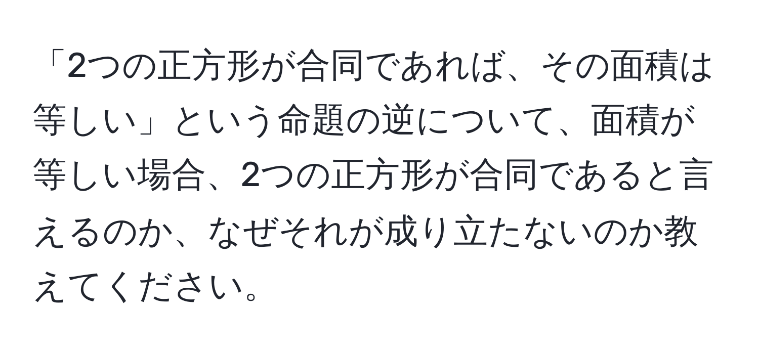 「2つの正方形が合同であれば、その面積は等しい」という命題の逆について、面積が等しい場合、2つの正方形が合同であると言えるのか、なぜそれが成り立たないのか教えてください。