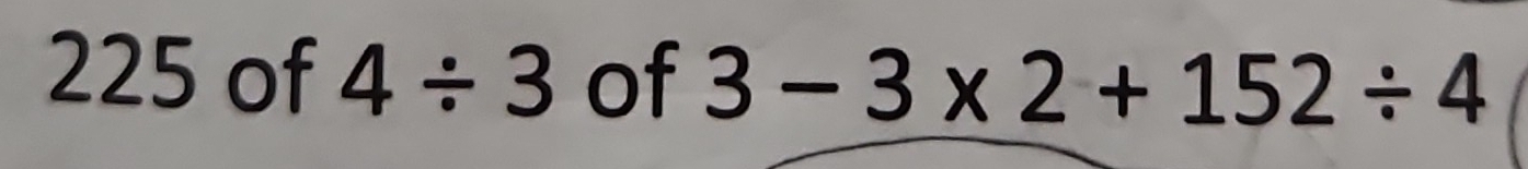 Solved: 225 of 4/ 3 of 3-3* 2+152/ 4 [Math]