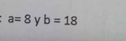 a=8 y b=18