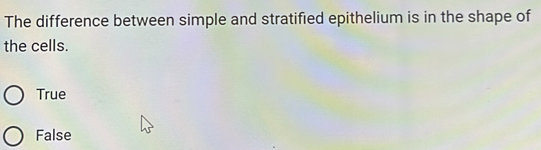 The difference between simple and stratified epithelium is in the shape of
the cells.
True
False