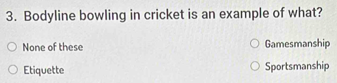 Bodyline bowling in cricket is an example of what?
None of these Gamesmanship
Etiquette Sportsmanship