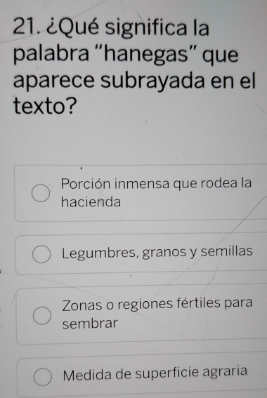 ¿Qué significa la
palabra “hanegas” que
aparece subrayada en el
texto?
Porción inmensa que rodea la
hacienda
Legumbres, granos y semillas
Zonas o regiones fértiles para
sembrar
Medida de superficie agraria