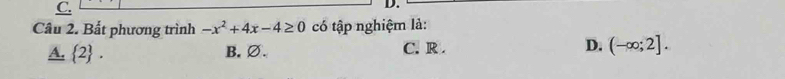 Bất phương trình -x^2+4x-4≥ 0 có tập nghiệm là:
C. R .
A.  2 B.∅. D. (-∈fty ;2].