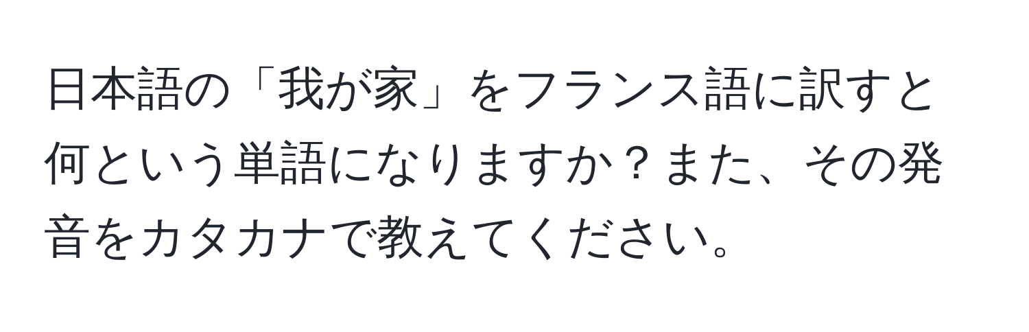 日本語の「我が家」をフランス語に訳すと何という単語になりますか？また、その発音をカタカナで教えてください。