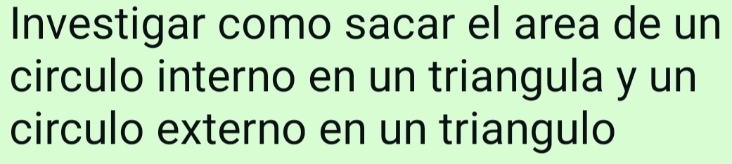 Investigar como sacar el area de un 
circulo interno en un triangula y un 
circulo externo en un triangulo